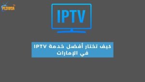 كيف تختار أفضل خدمة IPTV في الإمارات 2024؟